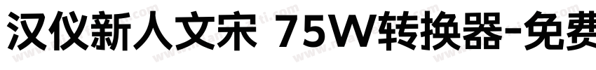 汉仪新人文宋 75W转换器字体转换